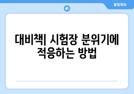 대비책| 시험장 분위기에 적응하는 방법