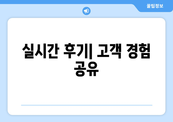 실시간 후기| 고객 경험 공유