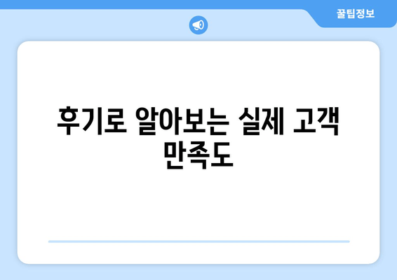 후기로 알아보는 실제 고객 만족도