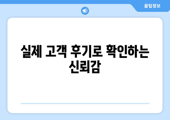 실제 고객 후기로 확인하는 신뢰감