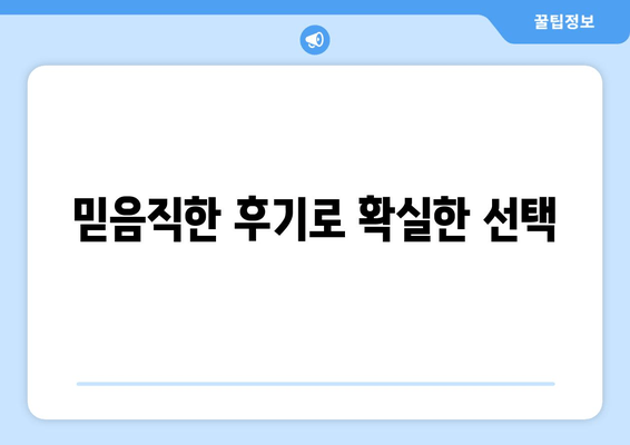 믿음직한 후기로 확실한 선택