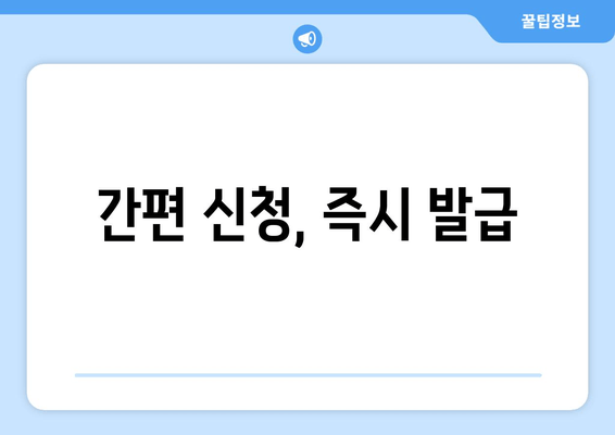 간편 신청, 즉시 발급