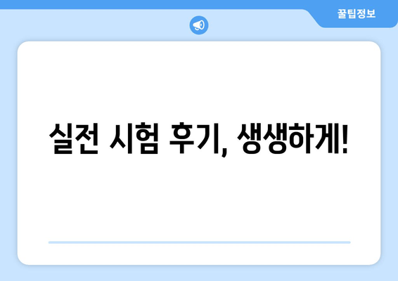 실전 시험 후기, 생생하게!