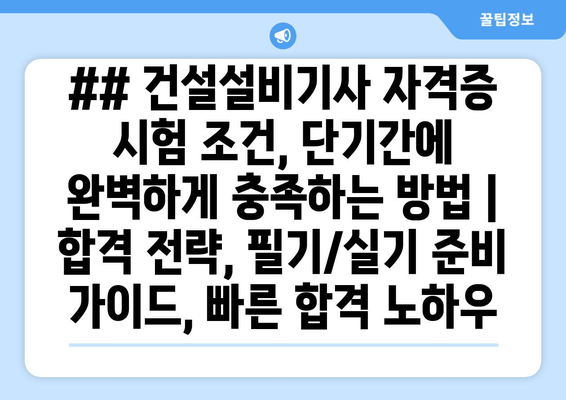 ## 건설설비기사 자격증 시험 조건, 단기간에 완벽하게 충족하는 방법 | 합격 전략, 필기/실기 준비 가이드, 빠른 합격 노하우