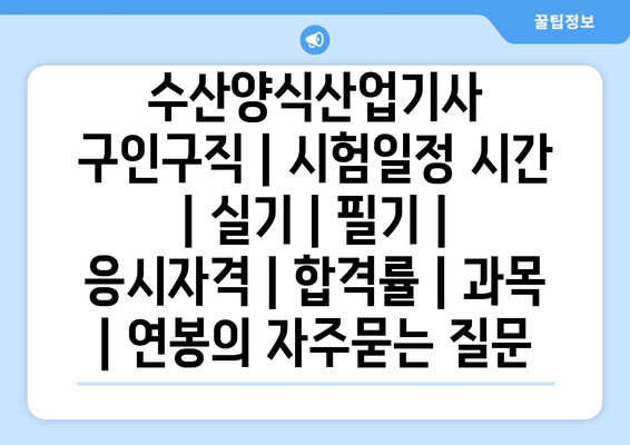 수산양식산업기사	구인구직 | 시험일정 시간 | 실기 | 필기 | 응시자격 | 합격률 | 과목 | 연봉