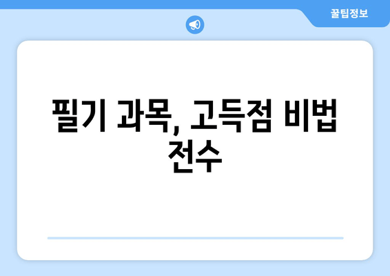 필기 과목, 고득점 비법 전수