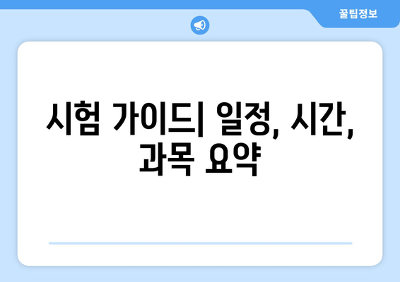 시험 가이드| 일정, 시간, 과목 요약