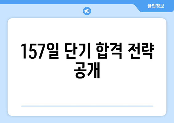 157일 단기 합격 전략 공개