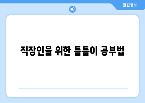 직장인을 위한 틈틈이 공부법