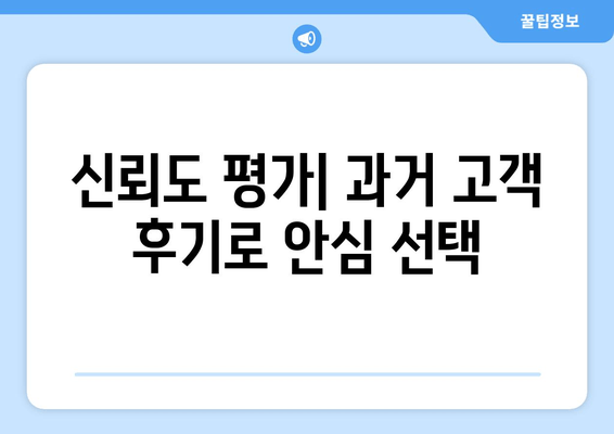 신뢰도 평가| 과거 고객 후기로 안심 선택