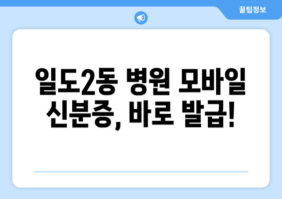 일도2동 병원 모바일 신분증, 바로 발급!