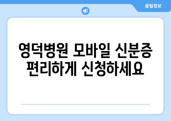 영덕병원 모바일 신분증 편리하게 신청하세요