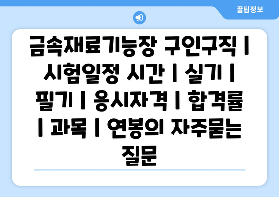 금속재료기능장	구인구직 | 시험일정 시간 | 실기 | 필기 | 응시자격 | 합격률 | 과목 | 연봉