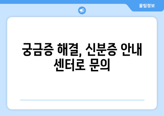 궁금증 해결, 신분증 안내 센터로 문의