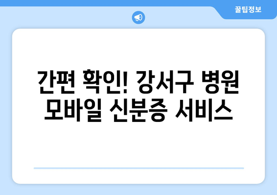 <b>간편 확인! 강서구 병원 모바일 신분증 서비스</b>