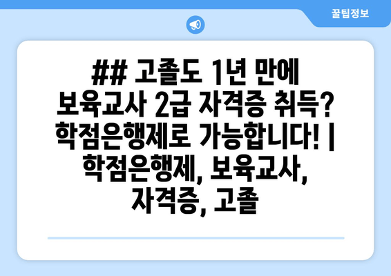 ## 고졸도 1년 만에 보육교사 2급 자격증 취득? 학점은행제로 가능합니다! | 학점은행제, 보육교사, 자격증, 고졸