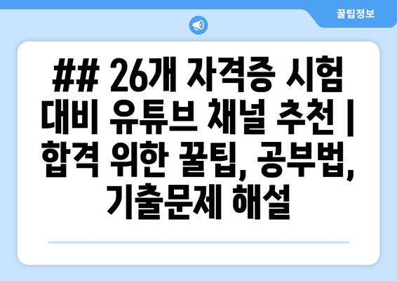 ## 26개 자격증 시험 대비 유튜브 채널 추천 | 합격 위한 꿀팁, 공부법, 기출문제 해설