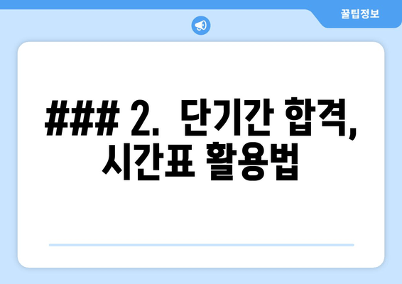 ### 2.  단기간 합격, 시간표 활용법