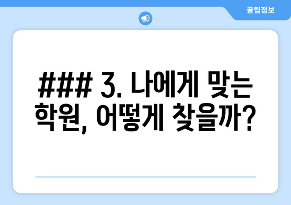 ### 3. 나에게 맞는 학원, 어떻게 찾을까?