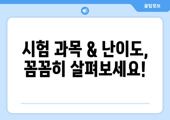 시험 과목 & 난이도, 꼼꼼히 살펴보세요!