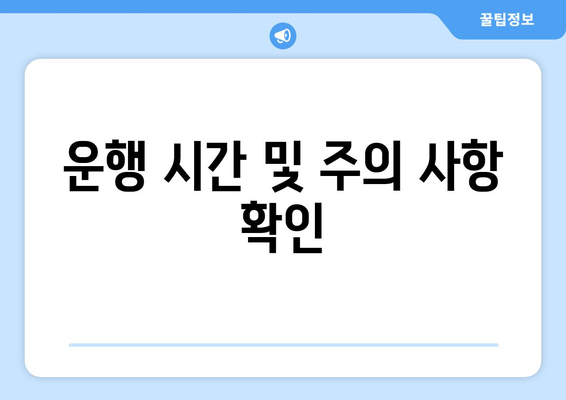 운행 시간 및 주의 사항 확인