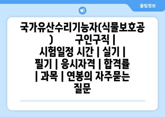 국가유산수리기능자(식물보호공)	구인구직 | 시험일정 시간 | 실기 | 필기 | 응시자격 | 합격률 | 과목 | 연봉