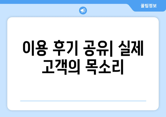 이용 후기 공유| 실제 고객의 목소리