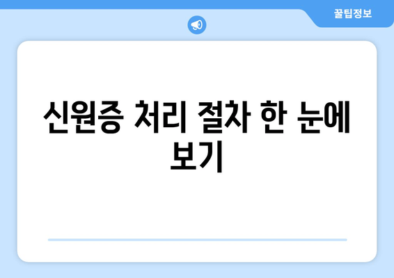 신원증 처리 절차 한 눈에 보기