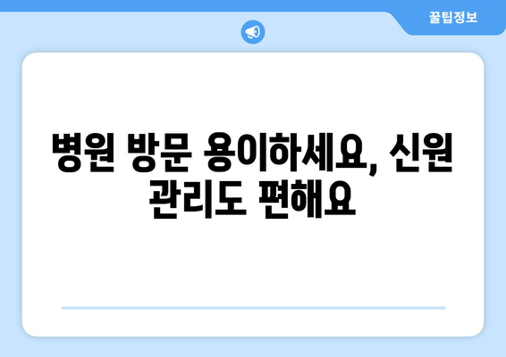 병원 방문 용이하세요, 신원 관리도 편해요