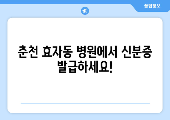 춘천 효자동 병원에서 신분증 발급하세요!