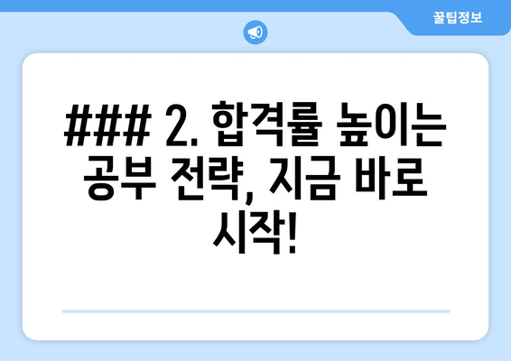 ### 2. 합격률 높이는 공부 전략, 지금 바로 시작!