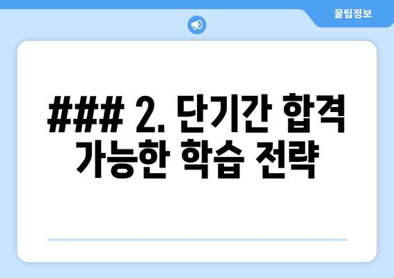 ### 2. 단기간 합격 가능한 학습 전략