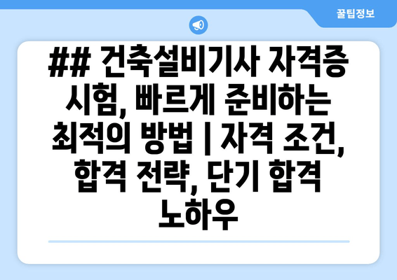 ## 건축설비기사 자격증 시험, 빠르게 준비하는 최적의 방법 | 자격 조건, 합격 전략, 단기 합격 노하우