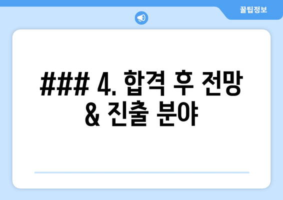 ### 4. 합격 후 전망 & 진출 분야