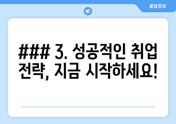 ### 3. 성공적인 취업 전략, 지금 시작하세요!