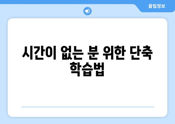 시간이 없는 분 위한 단축 학습법