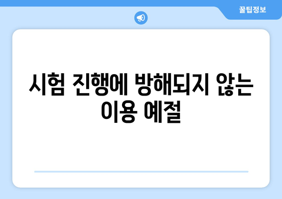 시험 진행에 방해되지 않는 이용 예절