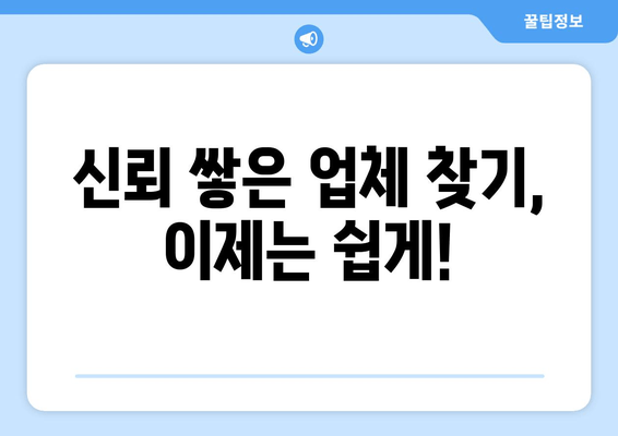 신뢰 쌓은 업체 찾기, 이제는 쉽게!