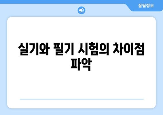 실기와 필기 시험의 차이점 파악