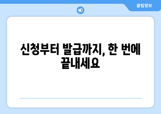 신청부터 발급까지, 한 번에 끝내세요