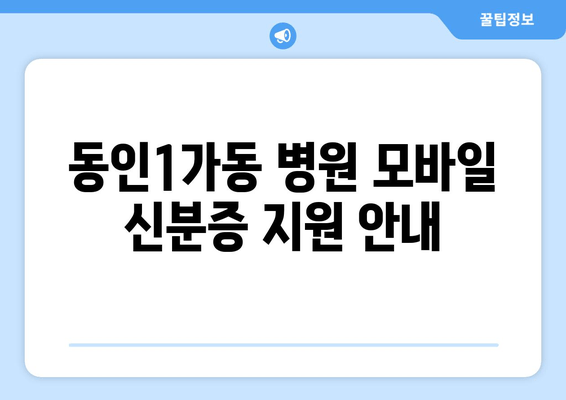 동인1가동 병원 모바일 신분증 지원 안내