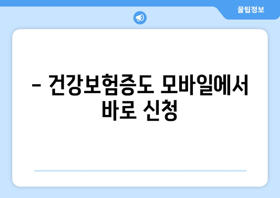 - 건강보험증도 모바일에서 바로 신청