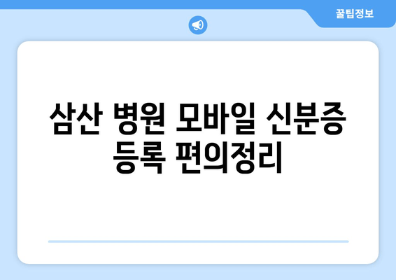 삼산 병원 모바일 신분증 등록 편의정리