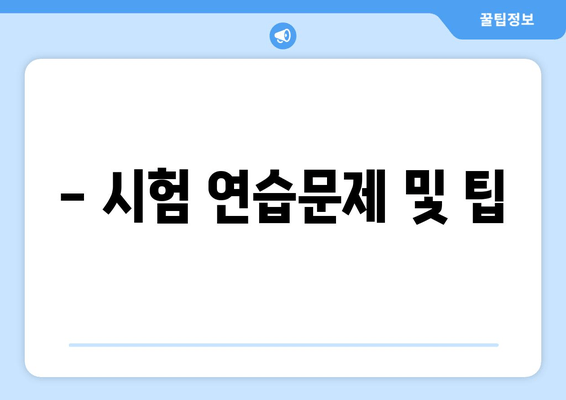 - 시험 연습문제 및 팁