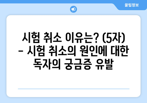 시험 취소 이유는? (5자) - 시험 취소의 원인에 대한 독자의 궁금증 유발