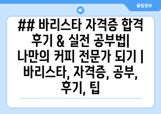 ## 바리스타 자격증 합격 후기 & 실전 공부법| 나만의 커피 전문가 되기 | 바리스타, 자격증, 공부, 후기, 팁