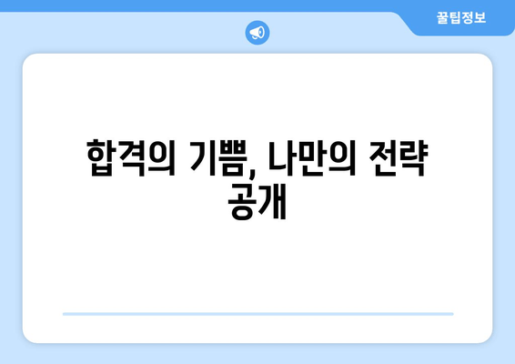 합격의 기쁨, 나만의 전략 공개