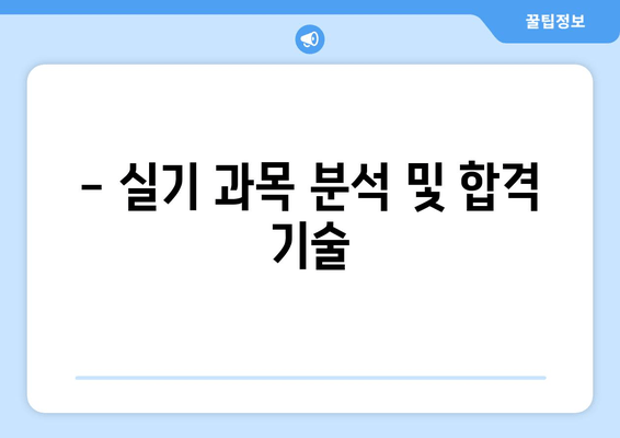 - 실기 과목 분석 및 합격 기술