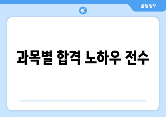 과목별 합격 노하우 전수