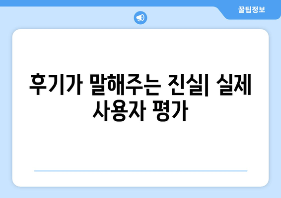 후기가 말해주는 진실| 실제 사용자 평가